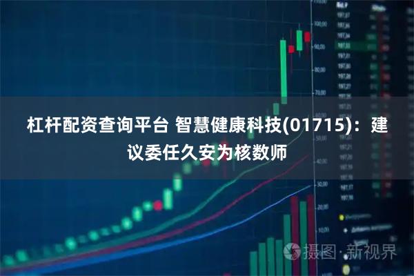 杠桿配資查詢(xún)平臺(tái) 智慧健康科技(01715)：建議委任久安為核數(shù)師